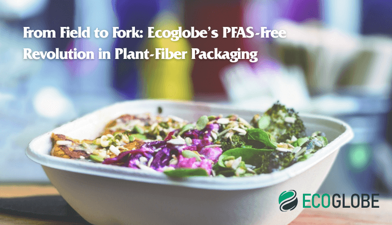 From Field to Fork: Ecoglobe’s PFAS-Free Revolution in Plant-Fiber Packaging